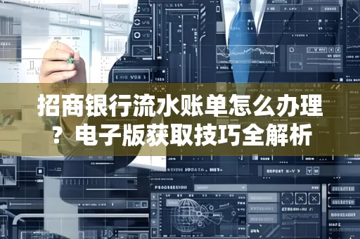 招商银行流水账单怎么办理？电子版获取技巧全解析