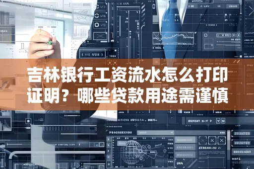 吉林银行工资流水怎么打印证明？哪些贷款用途需谨慎？