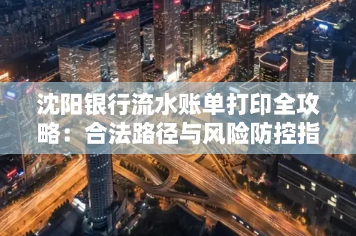 沈阳银行流水账单打印全攻略：合法路径与风险防控指南