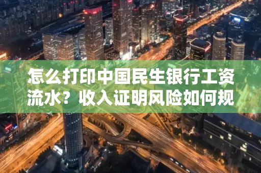 怎么打印中国民生银行工资流水？收入证明风险如何规避？