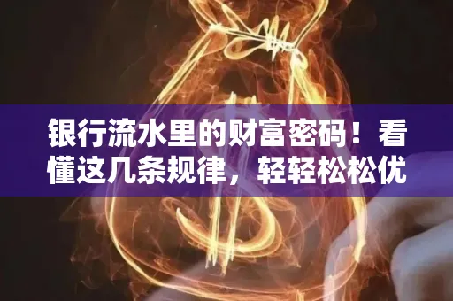 银行流水里的财富密码！看懂这几条规律，轻轻松松优化贷款成功率